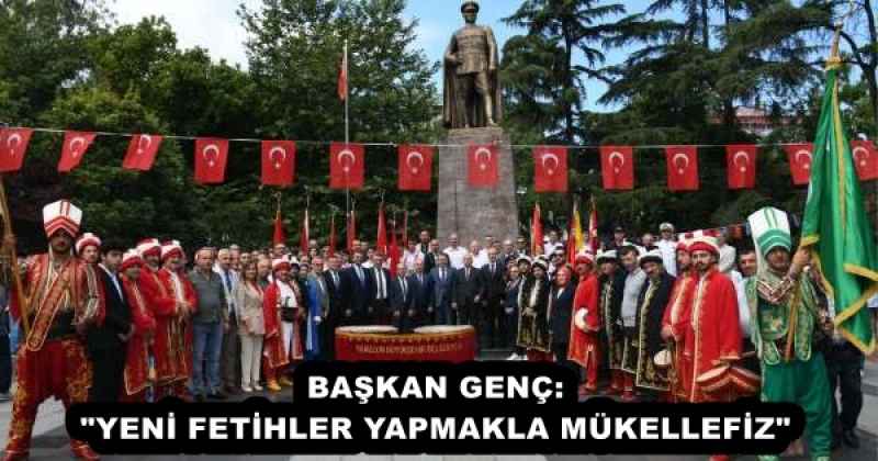 BAŞKAN GENÇ: "YENİ FETİHLER YAPMAKLA MÜKELLEFİZ"