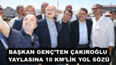 BAŞKAN GENÇ’TEN ÇAKIROĞLU YAYLASINA 10 KM’LİK YOL SÖZÜ