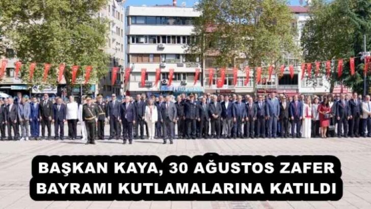 BAŞKAN KAYA, 30 AĞUSTOS ZAFER BAYRAMI KUTLAMALARINA KATILDI