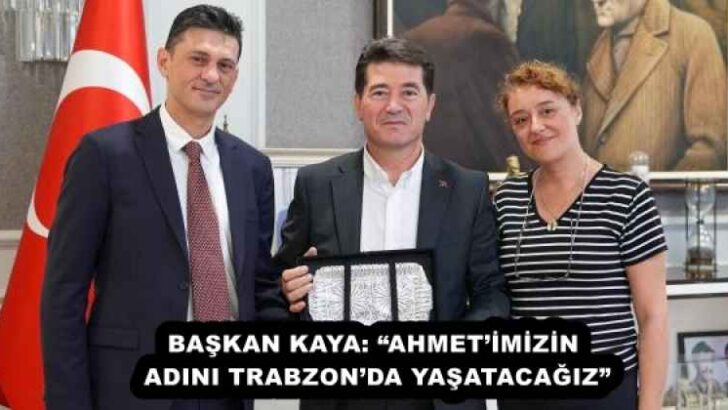 BAŞKAN KAYA: “AHMET’İMİZİN ADINI TRABZON’DA YAŞATACAĞIZ”