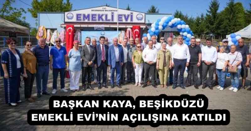 BAŞKAN KAYA, BEŞİKDÜZÜ EMEKLİ EVİ’NİN AÇILIŞINA KATILDI