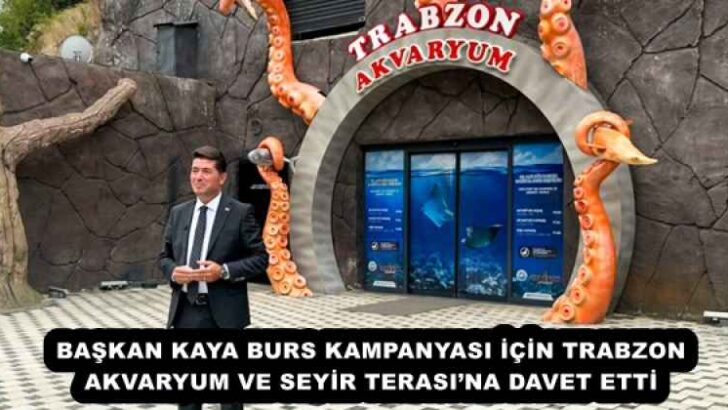 BAŞKAN KAYA BURS KAMPANYASI İÇİN TRABZON AKVARYUM VE SEYİR TERASI’NA DAVET ETTİ