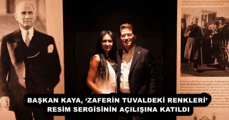 BAŞKAN KAYA, ‘ZAFERİN TUVALDEKİ RENKLERİ’ RESİM SERGİSİNİN AÇILIŞINA KATILDI