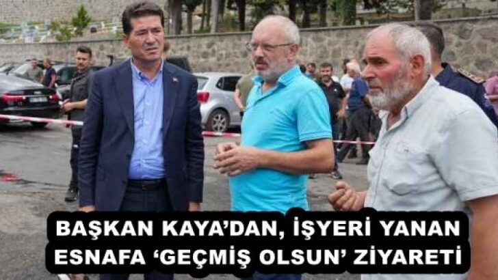 BAŞKAN KAYA’DAN, İŞYERİ YANAN ESNAFA ‘GEÇMİŞ OLSUN’ ZİYARETİ