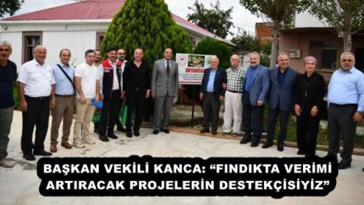 BAŞKAN VEKİLİ KANCA: “FINDIKTA VERİMİ ARTIRACAK PROJELERİN DESTEKÇİSİYİZ”