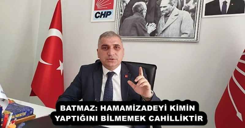 BATMAZ: HAMAMİZADEYİ KİMİN YAPTIĞINI BİLMEMEK CAHİLLİKTİR