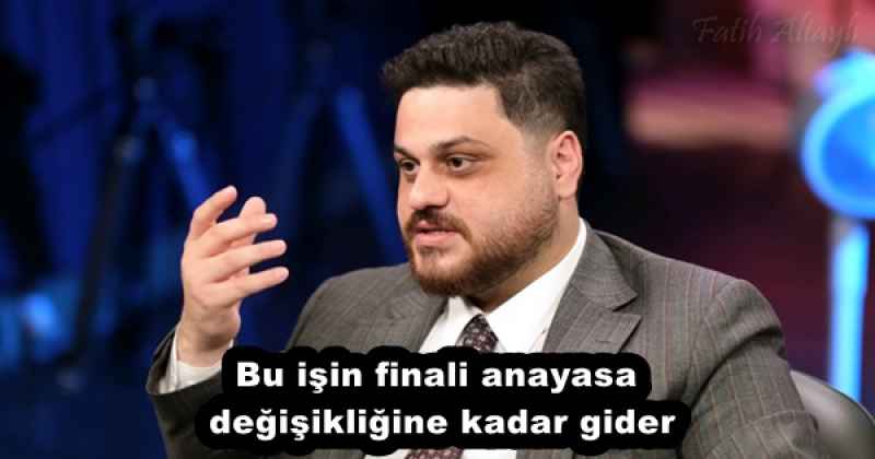 Bu işin finali anayasa değişikliğine kadar gider