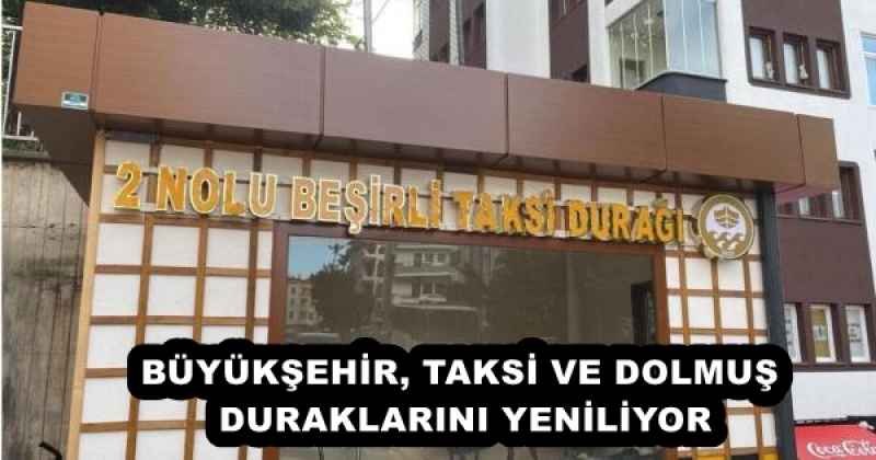 BÜYÜKŞEHİR, TAKSİ VE DOLMUŞ DURAKLARINI YENİLİYOR