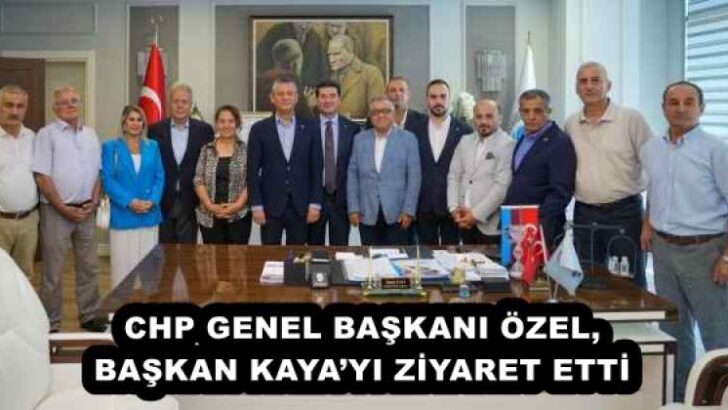 CHP GENEL BAŞKANI ÖZEL, BAŞKAN KAYA’YI ZİYARET ETTİ