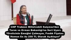 CHP Trabzon Milletvekili Suiçmez’den Tarım ve Orman Bakanlığı’na Sert Uyarı: “Üreticinin Emeğini Çalmayın, Fındık Fiyatını Hemen En Az 250 TL Olarak Açıklayın”