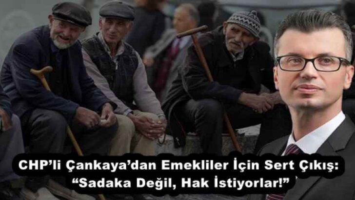 CHP’li Çankaya’dan Emekliler İçin Sert Çıkış: “Sadaka Değil, Hak İstiyorlar!”