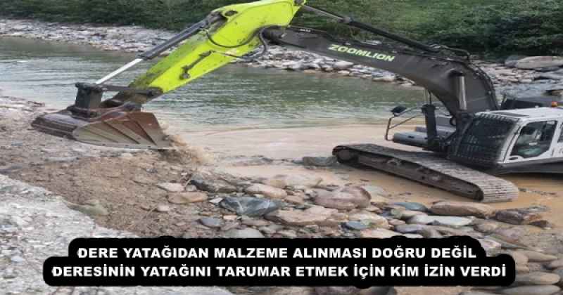 DERE YATAĞIDAN MALZEME ALINMASI DOĞRU DEĞİL DERESİNİN YATAĞINI TARUMAR ETMEK İÇİN KİM İZİN VERDİ