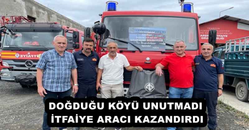 DOĞDUĞU KÖYÜ UNUTMADI, İTFAİYE ARACI KAZANDIRDI