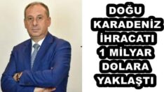 DOĞU KARADENİZ İHRACATI 1 MİLYAR DOLARA YAKLAŞTI