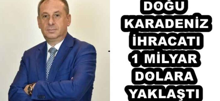 DOĞU KARADENİZ İHRACATI 1 MİLYAR DOLARA YAKLAŞTI