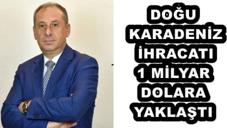 DOĞU KARADENİZ İHRACATI 1 MİLYAR DOLARA YAKLAŞTI