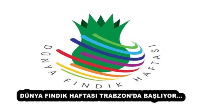 DÜNYA FINDIK HAFTASI TRABZON’DA BAŞLIYOR…