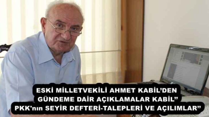 ESKİ MİLLETVEKİLİ AHMET KABİL’DEN GÜNDEME DAİR AÇIKLAMALAR KABİL’’ PKK’nın SEYİR DEFTERİ-TALEPLERİ VE AÇILIMLAR’’