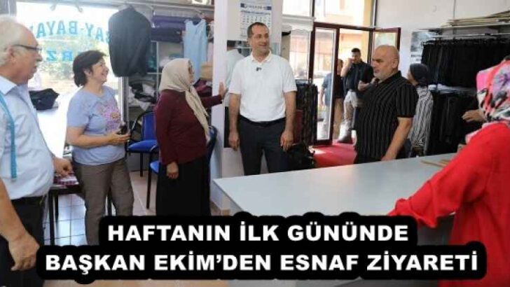 HAFTANIN İLK GÜNÜNDE BAŞKAN EKİM’DEN ESNAF ZİYARETİ