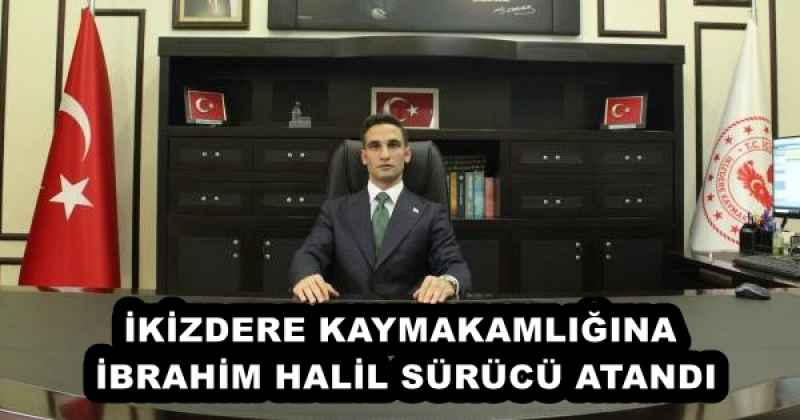 İKİZDERE KAYMAKAMLIĞINA İBRAHİM HALİL SÜRÜCÜ ATANDI