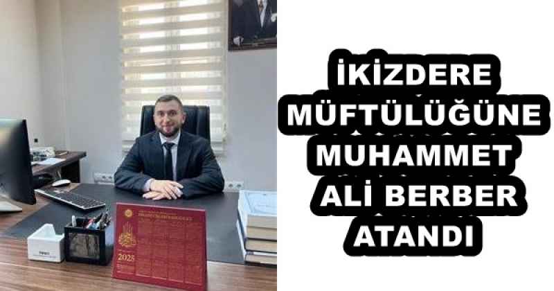 İKİZDERE MÜFTÜLÜĞÜNE MUHAMMET ALİ BERBER ATANDI