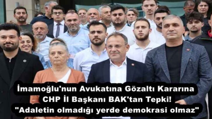 İmamoğlu’nun Avukatına Gözaltı Kararına CHP İl Başkanı BAK’tan Tepki! “Adaletin olmadığı yerde demokrasi olmaz”