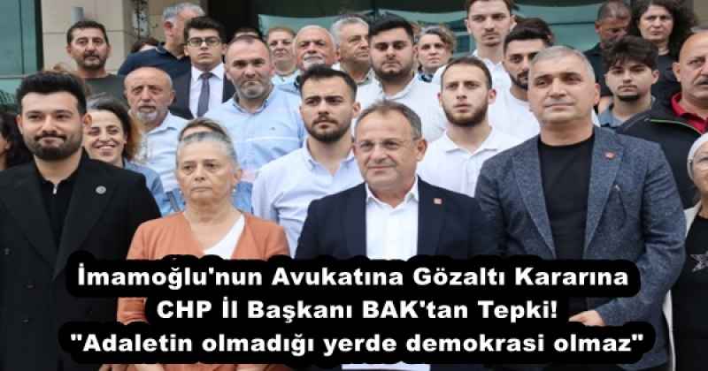 İmamoğlu'nun Avukatına Gözaltı Kararına  CHP İl Başkanı BAK'tan Tepki!  "Adaletin olmadığı yerde demokrasi olmaz"