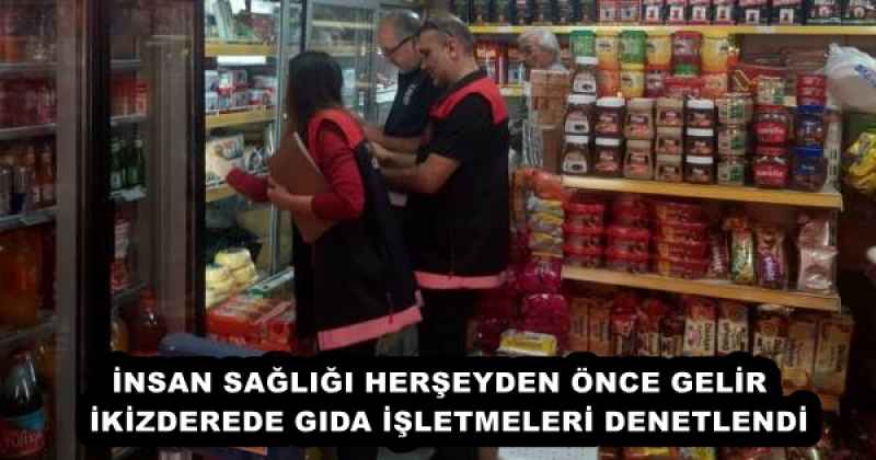 İNSAN SAĞLIĞI HERŞEYDEN ÖNCE GELİR  İKİZDEREDE GIDA İŞLETMELERİ DENETLENDİ
