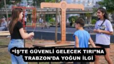 “İŞ’TE GÜVENLİ GELECEK TIRI”NA TRABZON’DA YOĞUN İLGİ
