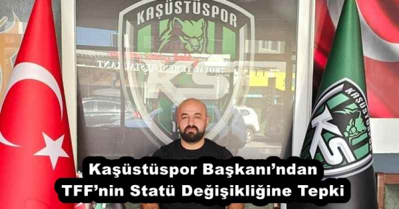Kaşüstüspor Başkanı’ndan TFF’nin Statü Değişikliğine Tepki