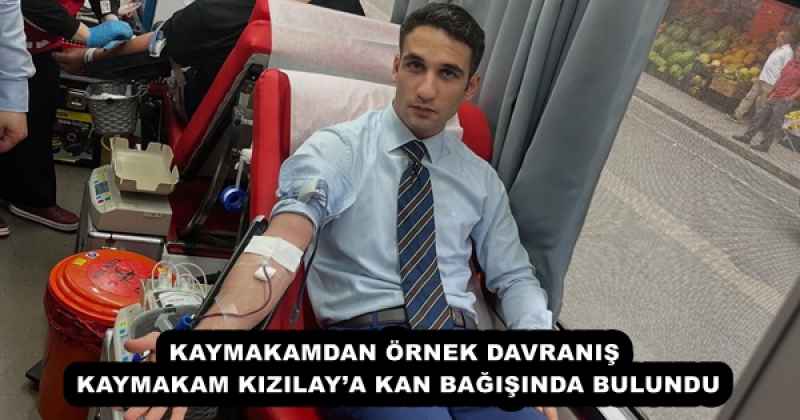 KAYMAKAMDAN ÖRNEK DAVRANIŞ KAYMAKAM KIZILAY’A KAN BAĞIŞINDA BULUNDU