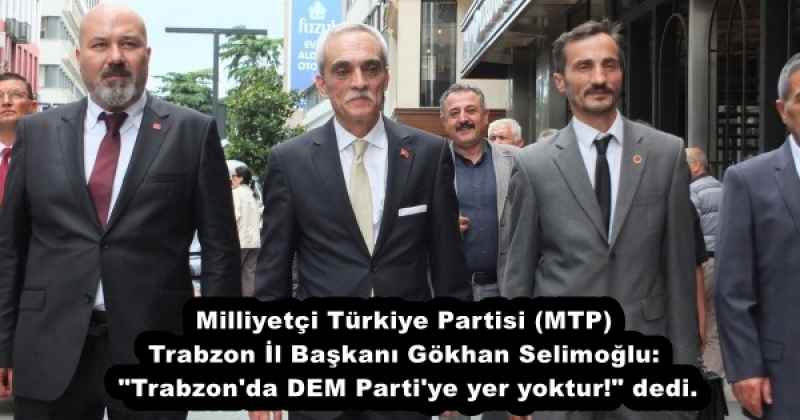 Milliyetçi Türkiye Partisi (MTP) Trabzon İl Başkanı Gökhan Selimoğlu: "Trabzon'da DEM Parti'ye yer yoktur!" dedi.