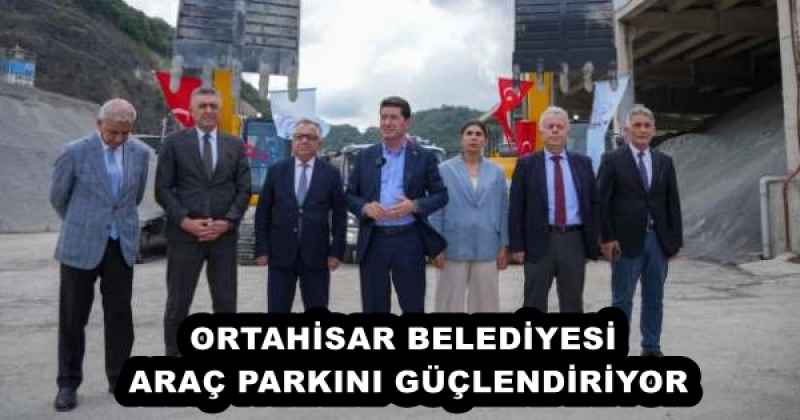 ORTAHİSAR BELEDİYESİ, ARAÇ PARKINI GÜÇLENDİRİYOR