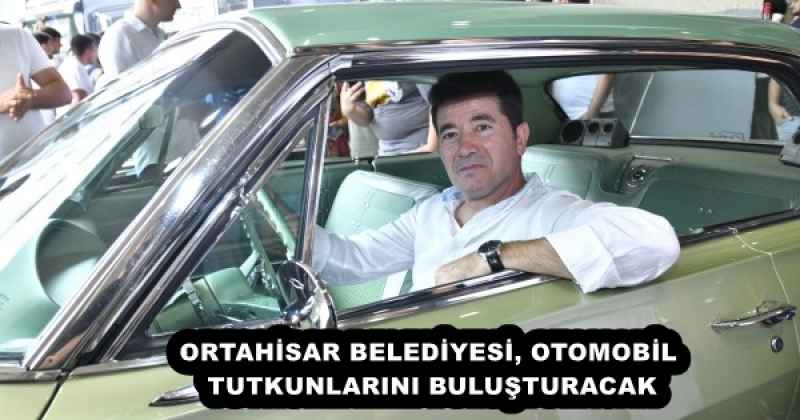 ORTAHİSAR BELEDİYESİ, OTOMOBİL TUTKUNLARINI BULUŞTURACAK