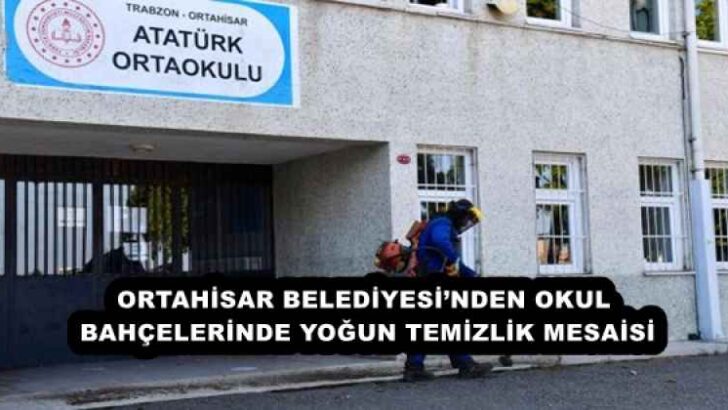 ORTAHİSAR BELEDİYESİ’NDEN OKUL BAHÇELERİNDE YOĞUN TEMİZLİK MESAİSİ
