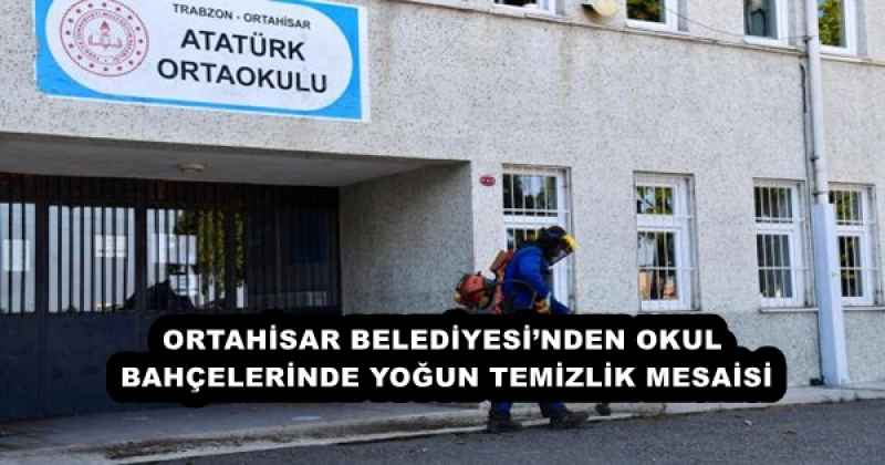ORTAHİSAR BELEDİYESİ’NDEN OKUL BAHÇELERİNDE YOĞUN TEMİZLİK MESAİSİ