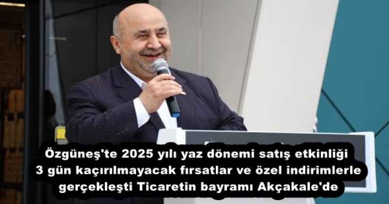 Özgüneş'te 2025 yılı yaz dönemi satış etkinliği 3 gün kaçırılmayacak fırsatlar ve özel indirimlerle gerçekleşti Ticaretin bayramı Akçakale'de
