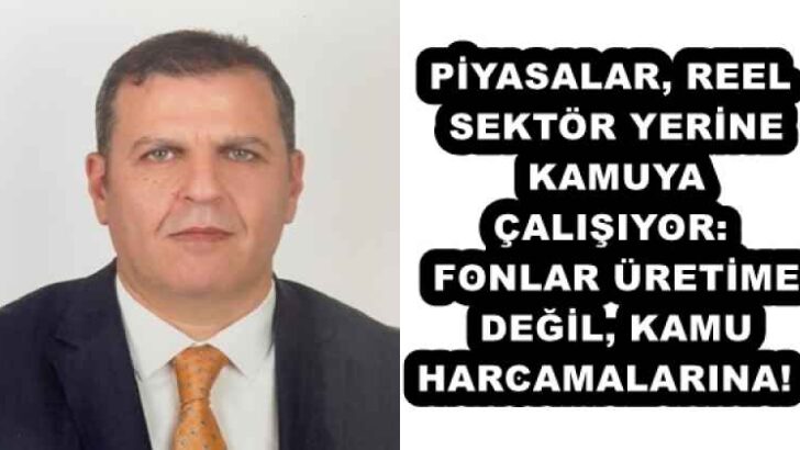 PİYASALAR, REEL SEKTÖR YERİNE KAMUYA ÇALIŞIYOR: FONLAR ÜRETİME DEĞİL, KAMU HARCAMALARINA! 