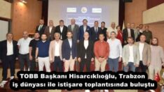 TOBB Başkanı Hisarcıklıoğlu, Trabzon iş dünyası ile istişare toplantısında buluştu
