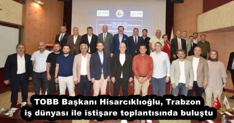 TOBB Başkanı Hisarcıklıoğlu, Trabzon iş dünyası ile istişare toplantısında buluştu