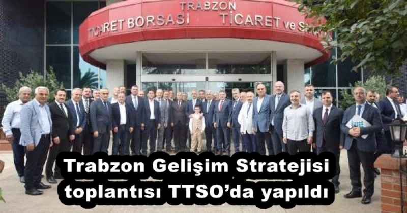 Trabzon Gelişim Stratejisi toplantısı TTSO’da yapıldı