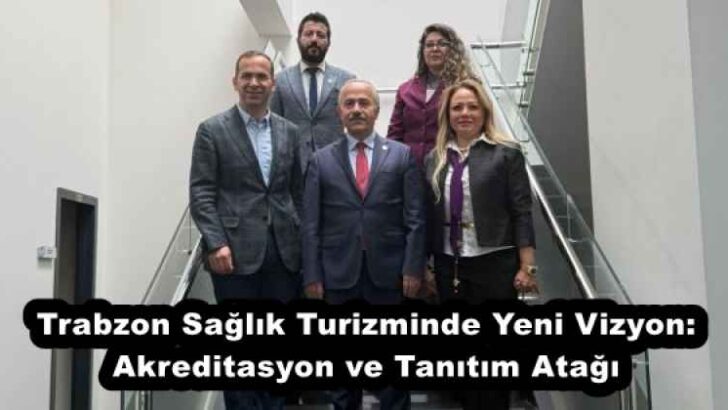 Trabzon Sağlık Turizminde Yeni Vizyon: Akreditasyon ve Tanıtım Atağı