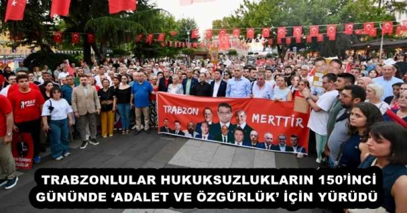 TRABZONLULAR HUKUKSUZLUKLARIN 150’İNCİ GÜNÜNDE ‘ADALET VE ÖZGÜRLÜK’ İÇİN YÜRÜDÜ 