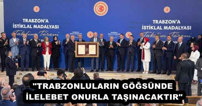 "TRABZONLULARIN GÖĞSÜNDE İLELEBET ONURLA TAŞINACAKTIR"