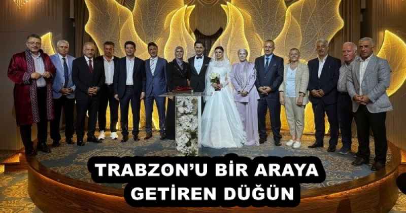 TRABZON’U BİR ARAYA  GETİREN DÜĞÜN