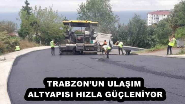 TRABZON’UN ULAŞIM ALTYAPISI HIZLA GÜÇLENİYOR