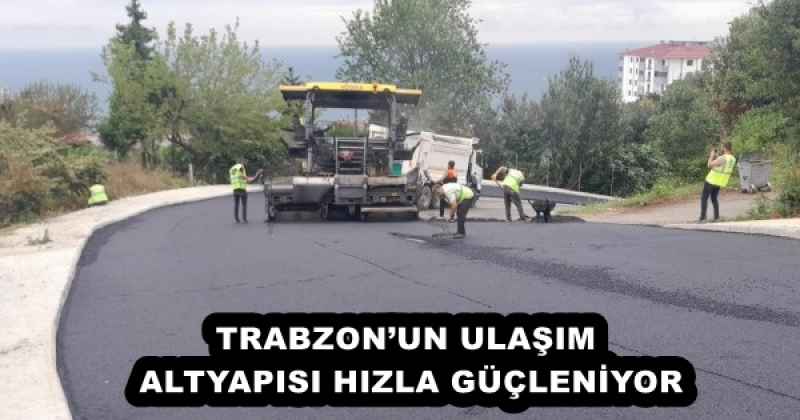 TRABZON’UN ULAŞIM ALTYAPISI HIZLA GÜÇLENİYOR
