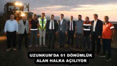 UZUNKUM’DA 61 DÖNÜMLÜK ALAN HALKA AÇILIYOR