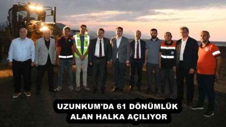UZUNKUM’DA 61 DÖNÜMLÜK ALAN HALKA AÇILIYOR