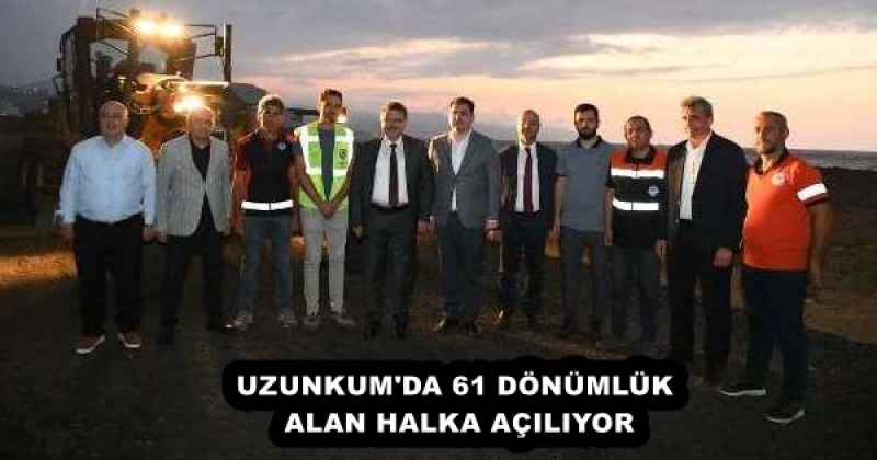 UZUNKUM'DA 61 DÖNÜMLÜK ALAN HALKA AÇILIYOR